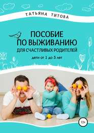 бесплатно читать книгу Пособие по выживанию для счастливых родителей. Дети от 1 до 3 лет автора Татьяна Титова