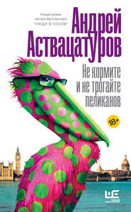 бесплатно читать книгу Не кормите и не трогайте пеликанов автора Андрей Аствацатуров