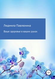 бесплатно читать книгу Ваше здоровье в ваших руках автора Людмила Павлюнина