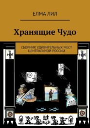 бесплатно читать книгу Хранящие Чудо. Сборник удивительных мест Центральной России автора Елма Лил