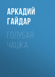 бесплатно читать книгу Голубая чашка автора Аркадий Гайдар