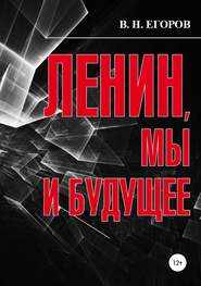 бесплатно читать книгу Ленин, мы и будущее. Опыт свободного и пристрастного анализа автора Вячеслав Егоров