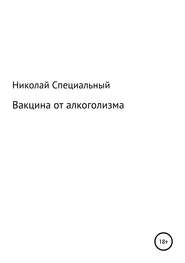 бесплатно читать книгу Вакцина от алкоголизма автора Николай Специальный