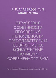 бесплатно читать книгу Отраслевые особенности проявления нелояльности преподавателей и ее влияние на конкурентные позиции современного вуза автора Татьяна Алавердова