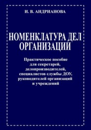 бесплатно читать книгу Номенклатура дел организации. Практическое пособие для секретарей, делопроизводителей, специалистов службы ДОУ, руководителей организаций и учреждений автора Ирина Андрианова