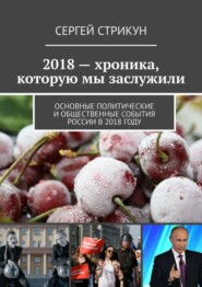 бесплатно читать книгу 2018 – хроника, которую мы заслужили. Основные политические и общественные события России в 2018 году автора Сергей Стрикун