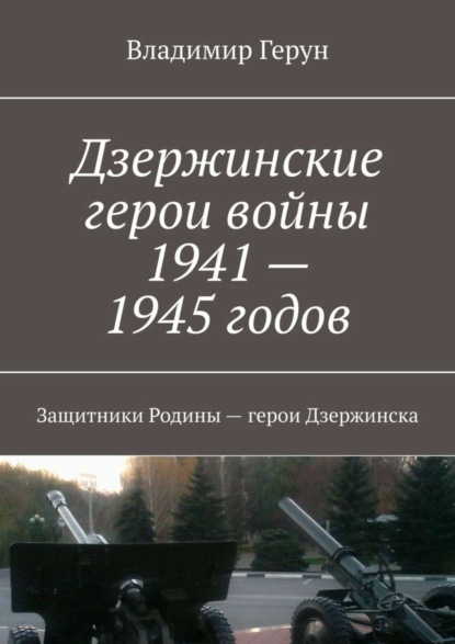 Дзержинские герои войны 1941—1945 годов. Защитники Родины – герои Дзержинска