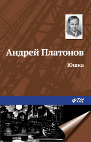 бесплатно читать книгу Юшка автора Андрей Платонов