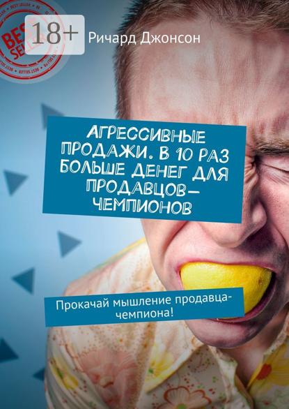 Агрессивные продажи. В 10 раз больше денег для продавцов-чемпионов. Прокачай мышление продавца-чемпиона!