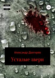 бесплатно читать книгу Усталые звери автора Александр Долгирев