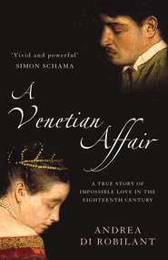 бесплатно читать книгу A Venetian Affair: A true story of impossible love in the eighteenth century автора Andrea Robilant