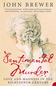 бесплатно читать книгу Sentimental Murder: Love and Madness in the Eighteenth Century автора John Brewer