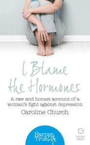 бесплатно читать книгу I Blame The Hormones: A raw and honest account of one woman’s fight against depression автора Caroline Church