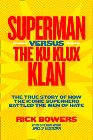 бесплатно читать книгу Superman versus the Ku Klux Klan: The True Story of How the Iconic Superhero Battled the Men of Hate автора Richard Bowers