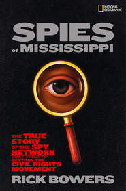 бесплатно читать книгу Spies of Mississippi: The True Story of the Spy Network that Tried to Destroy the Civil Rights Movement автора Rick Bowers