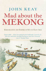 бесплатно читать книгу Mad About the Mekong: Exploration and Empire in South East Asia автора John Keay