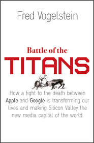 бесплатно читать книгу Battle of the Titans: How the Fight to the Death Between Apple and Google is Transforming our Lives автора Fred Vogelstein