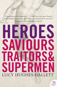 бесплатно читать книгу Heroes: Saviours, Traitors and Supermen автора Lucy Hughes-Hallett