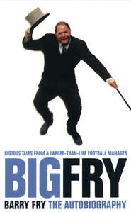 бесплатно читать книгу Big Fry: Barry Fry: The Autobiography автора Phil Rostron