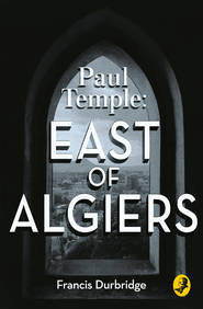 бесплатно читать книгу Paul Temple: East of Algiers автора Francis Durbridge