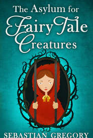 бесплатно читать книгу The Asylum For Fairy-Tale Creatures автора Sebastian Gregory