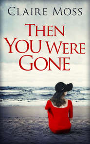 бесплатно читать книгу Then You Were Gone автора Claire Moss