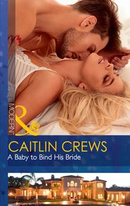 бесплатно читать книгу A Baby To Bind His Bride автора CAITLIN CREWS