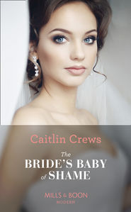 бесплатно читать книгу The Bride’s Baby Of Shame автора CAITLIN CREWS