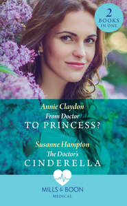 бесплатно читать книгу From Doctor To Princess?: From Doctor to Princess? / The Doctor's Cinderella автора Annie Claydon