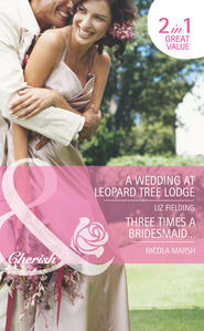 бесплатно читать книгу A Wedding at Leopard Tree Lodge / Three Times A Bridesmaid…: A Wedding at Leopard Tree Lodge автора Nicola Marsh