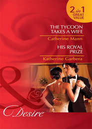 бесплатно читать книгу The Tycoon Takes a Wife / His Royal Prize: The Tycoon Takes a Wife / His Royal Prize автора Katherine Garbera