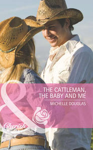 бесплатно читать книгу The Cattleman, The Baby and Me автора Michelle Douglas