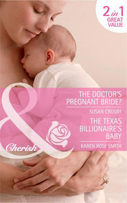 бесплатно читать книгу The Doctor's Pregnant Bride? / The Texas Billionaire's Baby: The Doctor's Pregnant Bride? / Baby By Surprise автора Susan Crosby