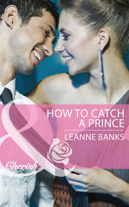 бесплатно читать книгу How to Catch a Prince автора Leanne Banks