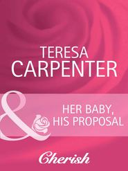 бесплатно читать книгу Her Baby, His Proposal автора Teresa Carpenter