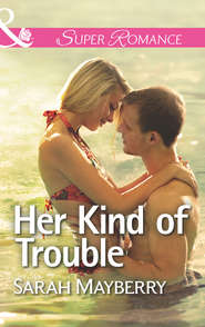 бесплатно читать книгу Her Kind of Trouble автора Sarah Mayberry