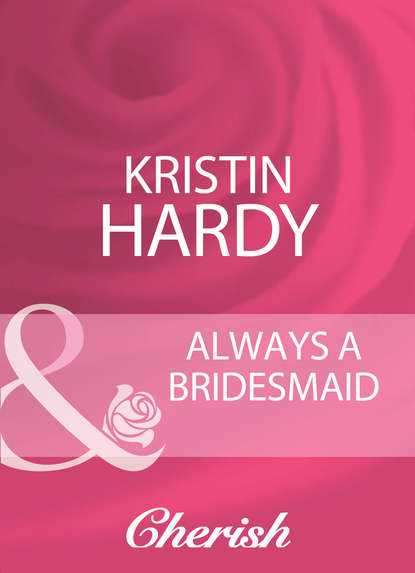 бесплатно читать книгу Always A Bridesmaid автора Kristin Hardy