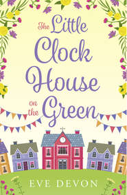 бесплатно читать книгу The Little Clock House on the Green: A heartwarming cosy romance perfect for summer автора Eve Devon