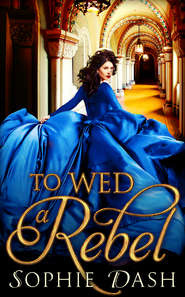 бесплатно читать книгу To Wed A Rebel автора Sophie Dash