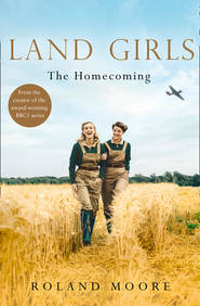 бесплатно читать книгу Land Girls: The Homecoming: A moving and heartwarming wartime saga автора Roland Moore