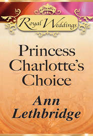 бесплатно читать книгу Princess Charlotte’s Choice автора Ann Lethbridge