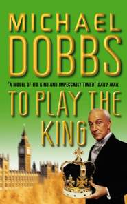 бесплатно читать книгу To Play the King автора Michael Dobbs