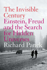 бесплатно читать книгу The Invisible Century: Einstein, Freud and the Search for Hidden Universes автора Richard Panek