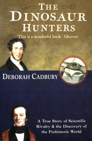бесплатно читать книгу The Dinosaur Hunters: A True Story of Scientific Rivalry and the Discovery of the Prehistoric World автора Deborah Cadbury