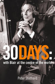 бесплатно читать книгу 30 Days: A Month at the Heart of Blair’s War автора Peter Stothard