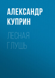 бесплатно читать книгу Лесная глушь автора Александр Куприн