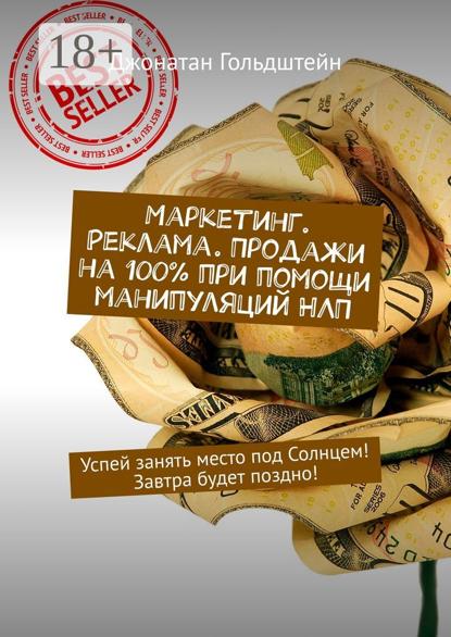 Маркетинг. Реклама. Продажи на 100% при помощи манипуляций НЛП. Успей занять место под Солнцем! Завтра будет поздно!