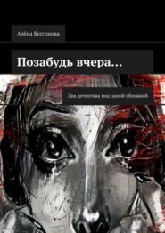 бесплатно читать книгу Позабудь вчера… Два детектива под одной обложкой автора Алёна Бессонова