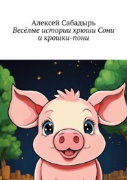 бесплатно читать книгу Весёлые истории хрюши Сони и крошки-пони автора Алексей Сабадырь
