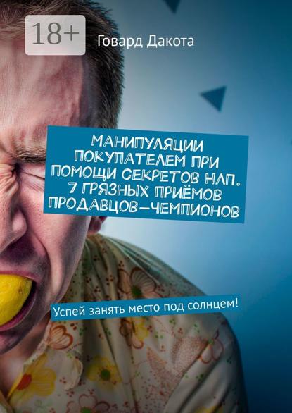 Манипуляции покупателем при помощи секретов НЛП. 7 грязных приёмов продавцов-чемпионов. Успей занять место под солнцем!